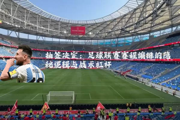 抽签决定：足球联赛赛程编排的隐秘逻辑与战术杠杆