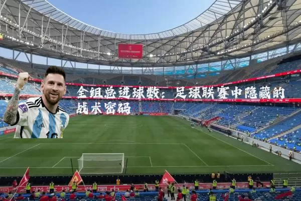 全组总进球数:足球联赛中隐藏的战术密码