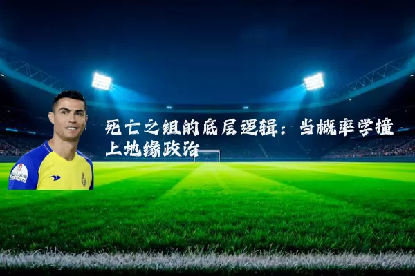 死亡之组的底层逻辑：当概率学撞上地缘政治
