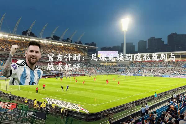 官方计时：足球竞技的隐形裁判与战术杠杆