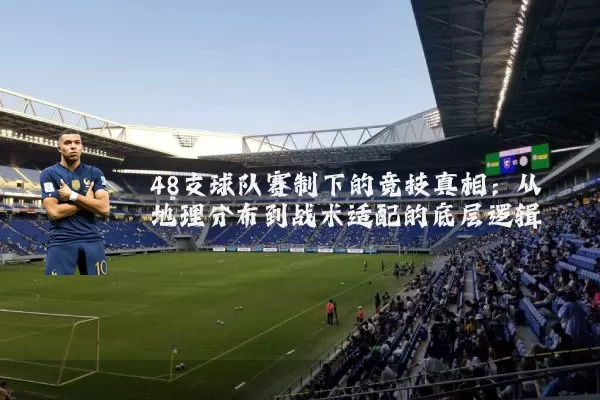 48支球队赛制下的竞技真相：从地理分布到战术适配的底层逻辑