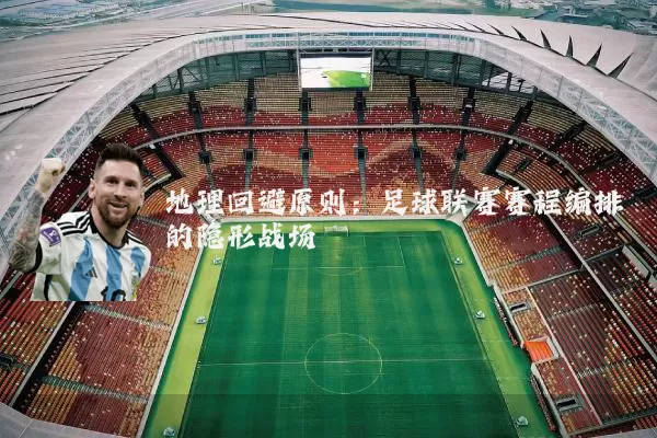 地理回避原则:足球联赛赛程编排的隐形战场
