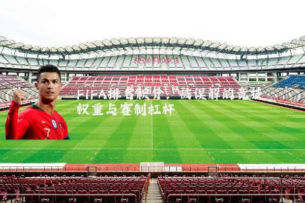FIFA排名积分：被误解的竞技权重与赛制杠杆