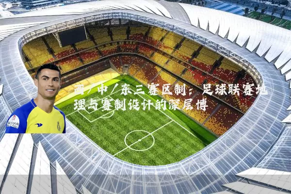 西/中/东三赛区制:足球联赛地理与赛制设计的深层博弈