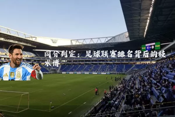 同分判定:足球联赛排名背后的技术博弈