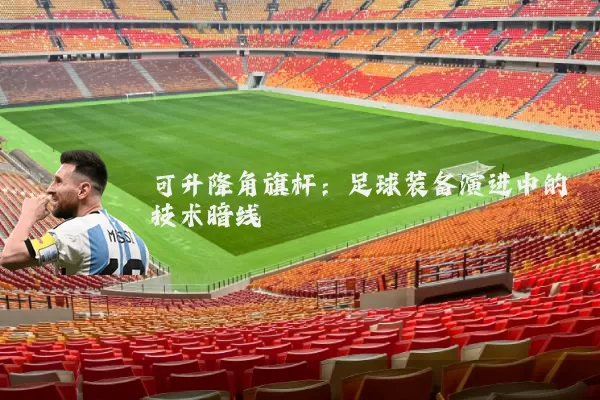 可升降角旗杆：足球装备演进中的技术暗线