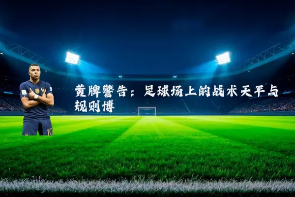 黄牌警告：足球场上的战术天平与规则博弈