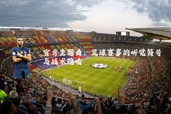 官方主题曲：足球赛事的听觉符号与战术隐喻