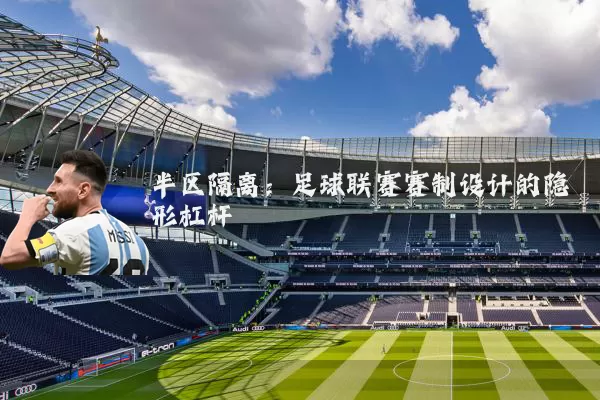 半区隔离：足球联赛赛制设计的隐形杠杆