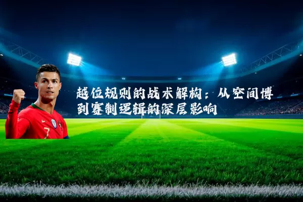 越位规则的战术解构:从空间博弈到赛制逻辑的深层影响