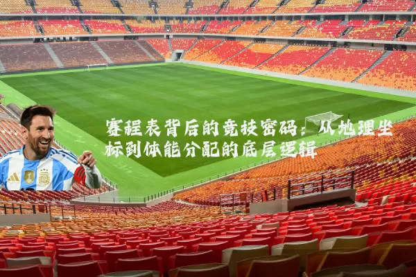 赛程表背后的竞技密码:从地理坐标到体能分配的底层逻辑