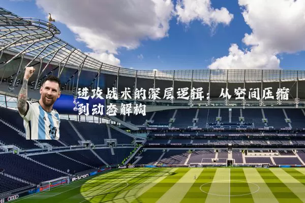 进攻战术的深层逻辑:从空间压缩到动态解构