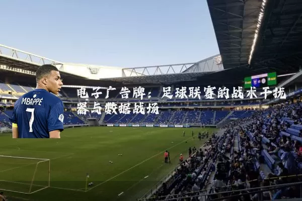 电子广告牌:足球联赛的战术干扰器与数据战场