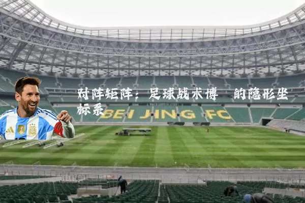对阵矩阵：足球战术博弈的隐形坐标系