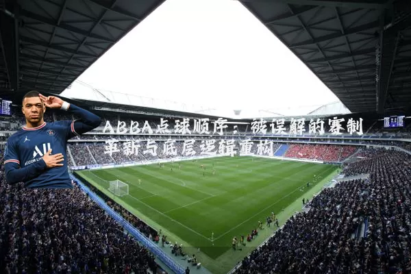ABBA点球顺序：被误解的赛制革新与底层逻辑重构
