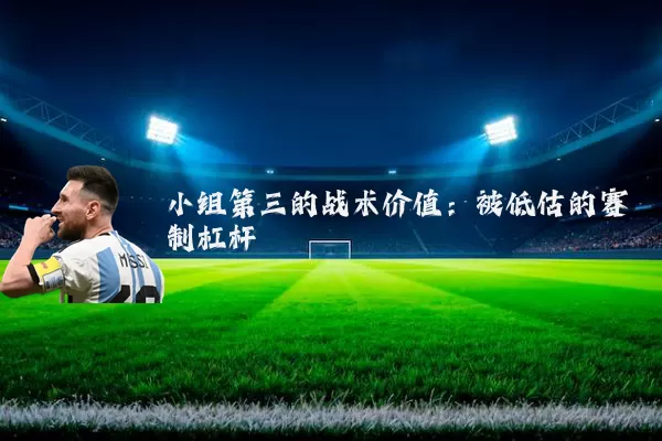 小组第三的战术价值：被低估的赛制杠杆